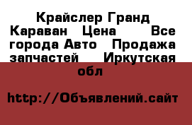 Крайслер Гранд Караван › Цена ­ 1 - Все города Авто » Продажа запчастей   . Иркутская обл.